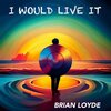 Brian Loyde - I Would Live It (BLY remix)