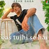Arun Daga - Bas Tujhi Se Hai