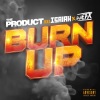 The Product、ISAIAH、DJ EFX - Burn Up (feat. Isaiah & DJ EFX|Explicit)