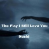 Hushi - The Way I Still Love You (1.1超燃版)
