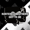 Kostenko Brothers - Got to Be (Original Mix)