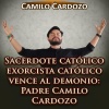 Camilo Cardozo - Sacerdote Católico Exorcista Católico Vence al Demonio: Padre Camilo Cardozo