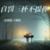 夜星晨、小糖糖《自罚三杯不提你》[MP3/LRC]