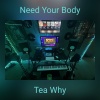 Tea Why - Need Your Body