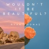 Ryan Thomas - Wouldn't It Be Beautiful?