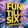 Fun Till Six - Closer Feelings