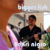 Henri Nigro - bigger fish