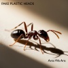 Fake Plastic Heads - Ants We Are