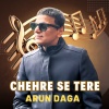 Arun Daga - Chehre Se Tere