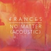 Frances - No Matter (Acoustic)
