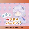 はるしゅたP、可不 - 再会のカクテルパーティ！ (feat. 可不)