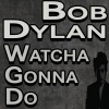 Bob Dylan - Whatcha Gonna Do