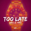 uncle mac - Too Late (Explicit)