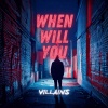 Villains - When Will You?