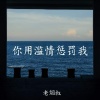 老烟叔 - 你用滥情惩罚我