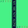 J7TTE - We Are Not Alone