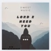 Dwestmusic - Lord I Need You