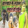 Mantu Sajan、Jyoti - Jharkhand Ke Ladka Jawan Ho Gail