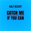 Half Decent - Catch Me If You Can