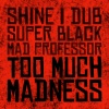 Shine I Dub、super black、Mad Professor - Too Much Madness (Mad Professor Mix)