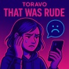 Toravo - That was Rude