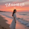 青冉 - 宁愿当初错过你