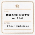 そらる、yukkedolce - 林檎売りの泡沫少女 ver.そらる (卖苹果的泡沫少女)