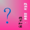 陈洲宏 - 我不知道