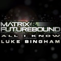 Matrix & Futurebound、Luke Bingham - All I Know (M&F's Rolling Out Radio Mix)