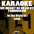 We Might Be Dead by Tomorrow (In the Style of Soko) [Karaoke Version]