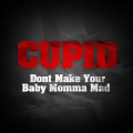 Cupid - Don't Make Your Baby Momma Mad