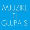 Mjuzikl - Ti glupa si