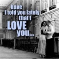 Have I Told You Lately That I Love You