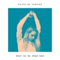 Katelyn Tarver - What Do We Know Now