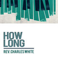 Rev. Charles White - How Long
