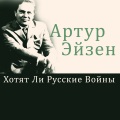 Артур Эйзен - Хотят ли русские войны