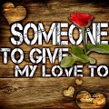 Someone to Give My Love To