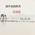 红豆豆 - 回不去的昨天