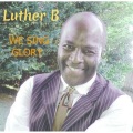 Luther B - We Sing Glory
