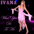 Ivana - What You Do to Me