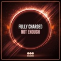 Fully Charged - Not Enough (Original Mix)