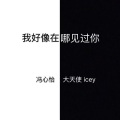 冯心怡、大天使icey - 我好像在哪见过你