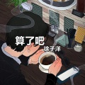 徐子洋 - 算了吧