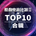 酷狗电音计划TOP10合辑