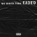 we waste time FADED (Explicit)