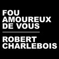 robert charlebois - Fou amoureux de vous