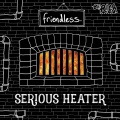 Friendless - Serious Heater