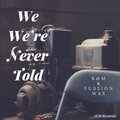 Fussion Wax、K@M - We Were Never Told
