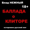 Влад Нежный - Баллада о клиторе. Осторожно русский мат. 18+