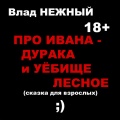 Влад Нежный - Про Ивана - дурака и уебище лесное. Cказка для взрослых 18+